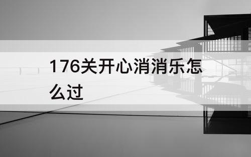 176关开心消消乐怎么过
