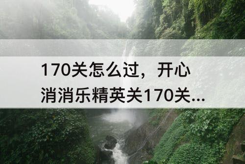 170关怎么过，开心消消乐精英关170关怎么过关