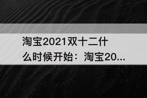 淘宝2021双十二什么时候开始：淘宝2021双十二什么时候开始做活动