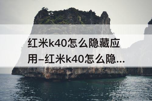 红米k40怎么隐藏应用-红米k40怎么隐藏应用软件12.5版本