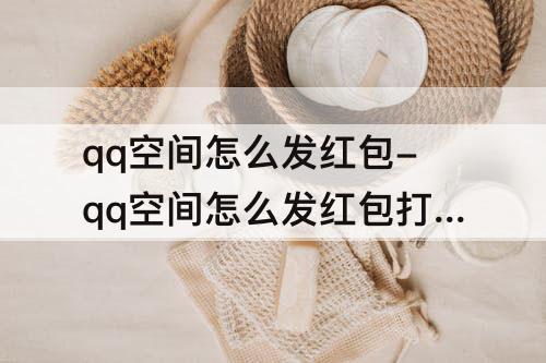qq空间怎么发红包-qq空间怎么发红包打赏