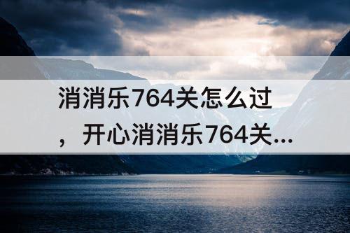 消消乐764关怎么过，开心消消乐764关怎么过