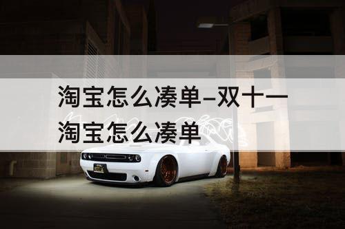 淘宝怎么凑单-双十一淘宝怎么凑单