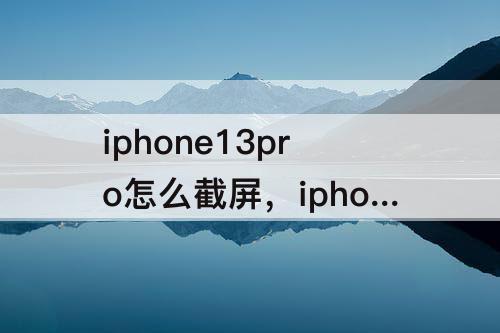 iphone13pro怎么截屏，iphone13pro怎么截屏带壳