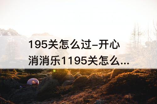195关怎么过-开心消消乐1195关怎么过关可以演示嘛