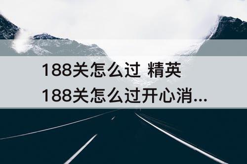 188关怎么过 精英188关怎么过开心消消乐