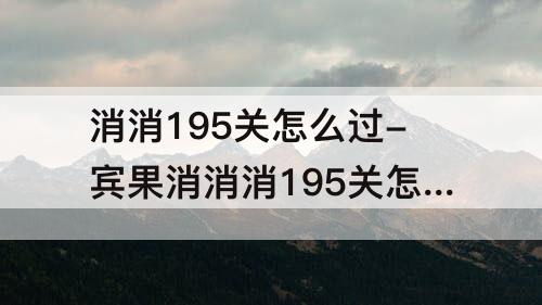 消消195关怎么过-宾果消消消195关怎么过