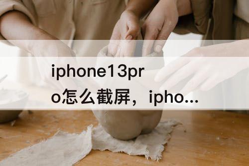 iphone13pro怎么截屏，iphone13pro怎么截屏整个网页