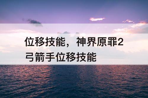 位移技能，神界原罪2弓箭手位移技能