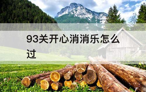 93关开心消消乐怎么过
