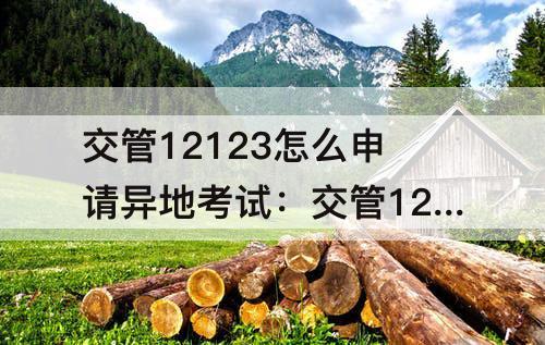 交管12123怎么申请异地考试：交管12123怎么申请异地考试科目三