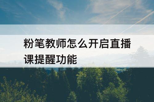 粉笔教师怎么开启直播课提醒功能