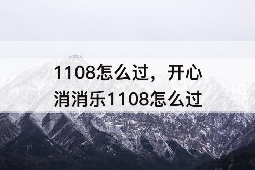 1108怎么过，开心消消乐1108怎么过