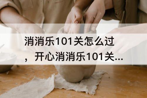 消消乐101关怎么过，开心消消乐101关怎么过彩星