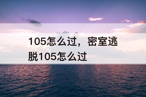 105怎么过，密室逃脱105怎么过
