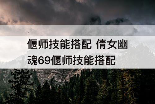 偃师技能搭配 倩女幽魂69偃师技能搭配