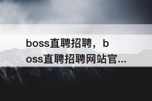 boss直聘招聘，boss直聘招聘网站官网下载