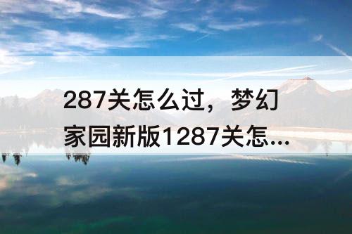 287关怎么过，梦幻家园新版1287关怎么过