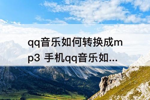 qq音乐如何转换成mp3 手机qq音乐如何转换成mp3格式