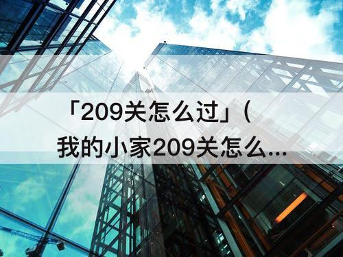 「209关怎么过」(我的小家209关怎么过)