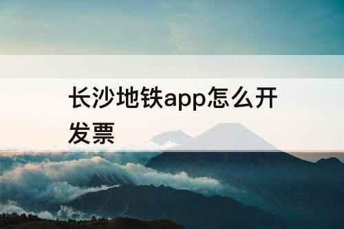 长沙地铁app怎么开发票