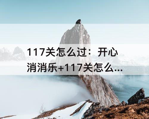117关怎么过：开心消消乐+117关怎么过图解