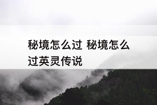 秘境怎么过 秘境怎么过英灵传说