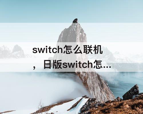 switch怎么联机，日版switch怎么联机