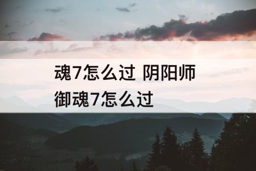 魂7怎么过 阴阳师 御魂7怎么过