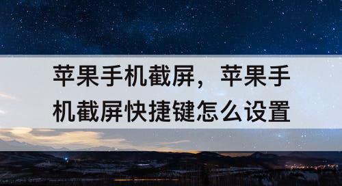 苹果手机截屏，苹果手机截屏快捷键怎么设置