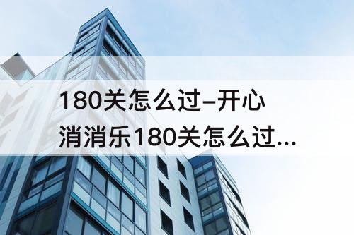 180关怎么过-开心消消乐180关怎么过图解