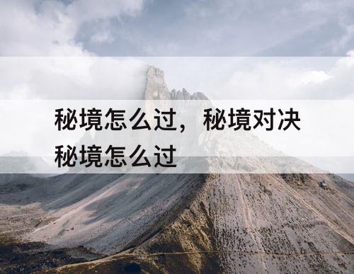 秘境怎么过，秘境对决秘境怎么过