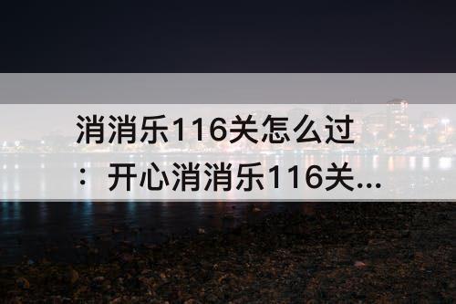 消消乐116关怎么过：开心消消乐116关怎么过116关攻略