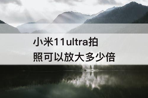 小米11ultra拍照可以放大多少倍