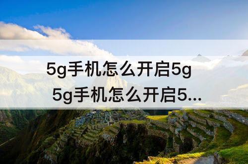 5g手机怎么开启5g 5g手机怎么开启5g网络oppo