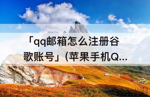 「qq邮箱怎么注册谷歌账号」(苹果手机QQ邮箱怎么注册谷歌账号)