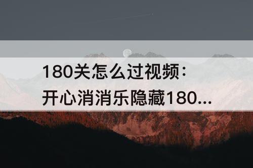 180关怎么过视频：开心消消乐隐藏180关怎么过教程