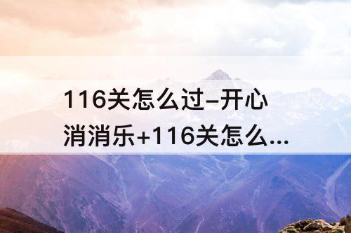116关怎么过-开心消消乐+116关怎么过图解法