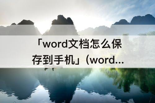 「word文档怎么保存到手机」(word文档怎么保存到手机qq邮箱)