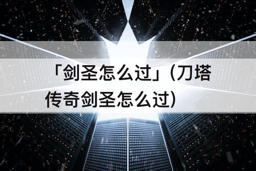 「剑圣怎么过」(刀塔传奇剑圣怎么过)