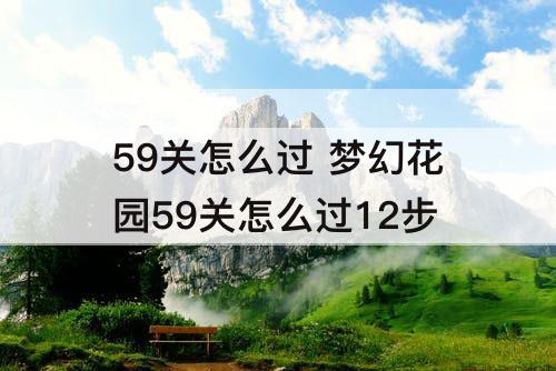 59关怎么过 梦幻花园59关怎么过12步