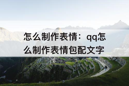 怎么制作表情：qq怎么制作表情包配文字