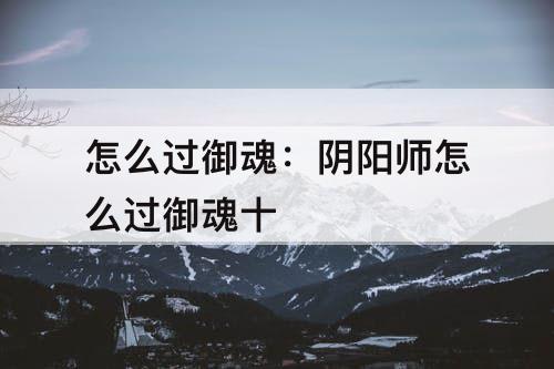怎么过御魂：阴阳师怎么过御魂十