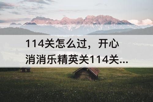 114关怎么过，开心消消乐精英关114关怎么过关
