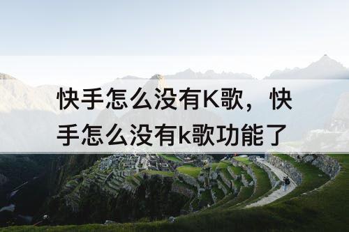 快手怎么没有K歌，快手怎么没有k歌功能了