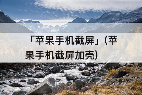 「苹果手机截屏」(苹果手机截屏加壳)