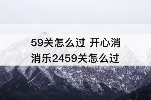 59关怎么过 开心消消乐2459关怎么过