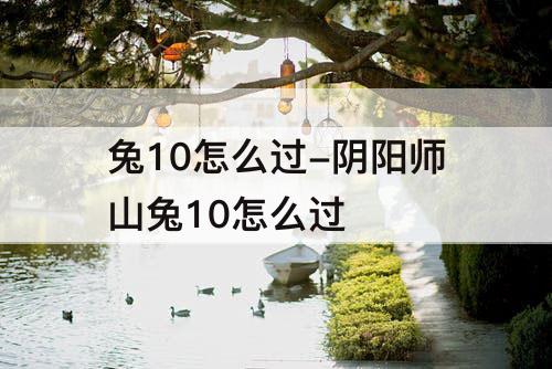兔10怎么过-阴阳师山兔10怎么过