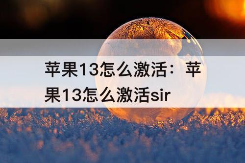 苹果13怎么激活：苹果13怎么激活sir