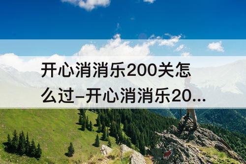 开心消消乐200关怎么过-开心消消乐200关怎么过图解法